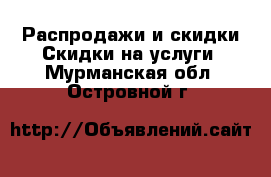 Распродажи и скидки Скидки на услуги. Мурманская обл.,Островной г.